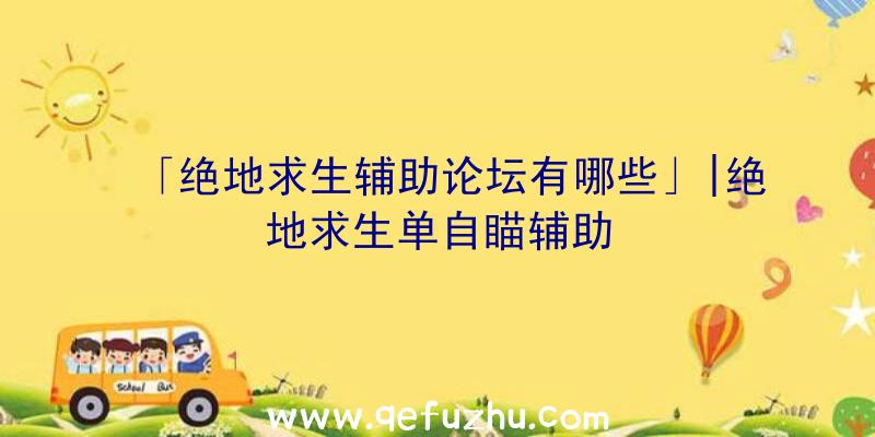 「绝地求生辅助论坛有哪些」|绝地求生单自瞄辅助